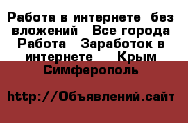 Работа в интернете, без вложений - Все города Работа » Заработок в интернете   . Крым,Симферополь